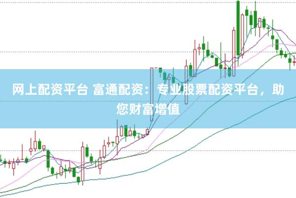 网上配资平台 富通配资：专业股票配资平台，助您财富增值