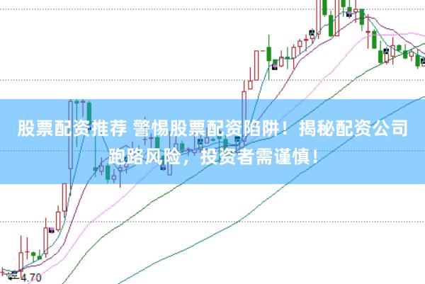 股票配资推荐 警惕股票配资陷阱！揭秘配资公司跑路风险，投资者需谨慎！