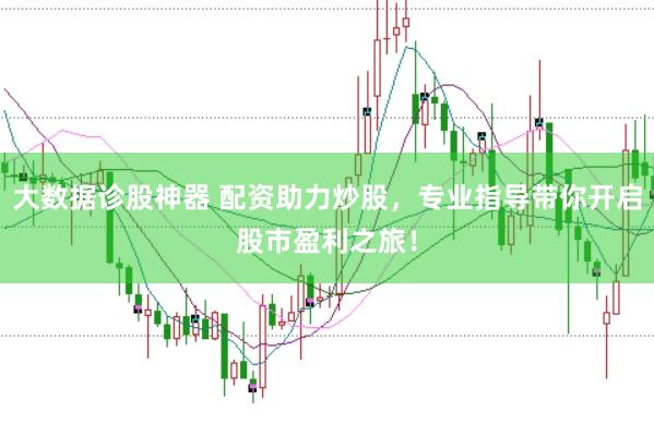 大数据诊股神器 配资助力炒股，专业指导带你开启股市盈利之旅！