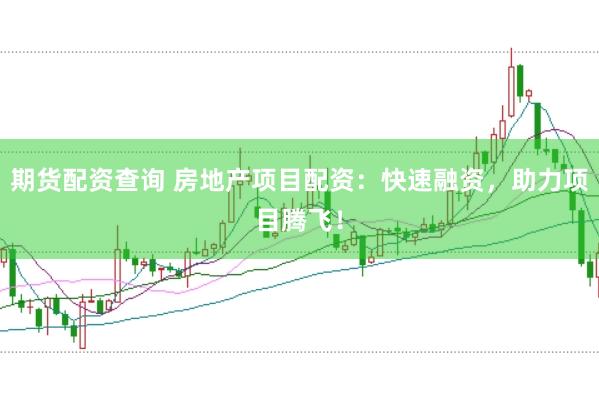 期货配资查询 房地产项目配资：快速融资，助力项目腾飞！