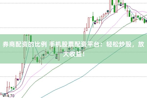 券商配资的比例 手机股票配资平台：轻松炒股，放大收益！