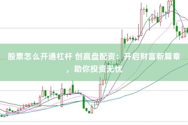 股票怎么开通杠杆 创赢盘配资：开启财富新篇章，助你投资无忧