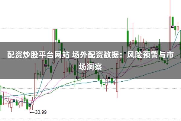 配资炒股平台网站 场外配资数据：风险预警与市场洞察
