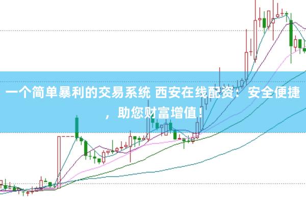 一个简单暴利的交易系统 西安在线配资：安全便捷，助您财富增值！