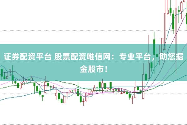 证券配资平台 股票配资唯信网：专业平台，助您掘金股市！