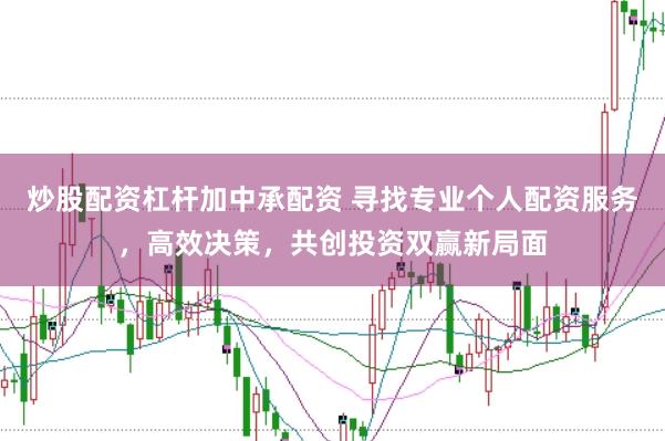 炒股配资杠杆加中承配资 寻找专业个人配资服务，高效决策，共创投资双赢新局面