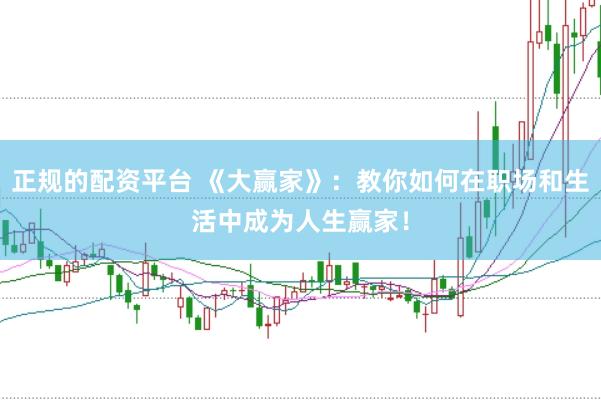 正规的配资平台 《大赢家》：教你如何在职场和生活中成为人生赢家！