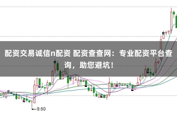 配资交易诚信n配资 配资查查网：专业配资平台查询，助您避坑！