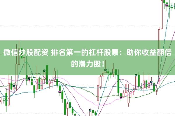 微信炒股配资 排名第一的杠杆股票：助你收益翻倍的潜力股！