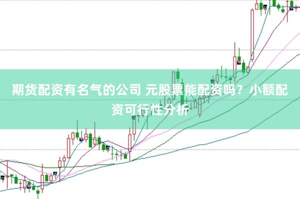 期货配资有名气的公司 元股票能配资吗？小额配资可行性分析