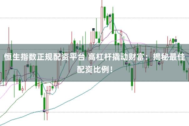 恒生指数正规配资平台 高杠杆撬动财富:揭秘最佳配资比例!