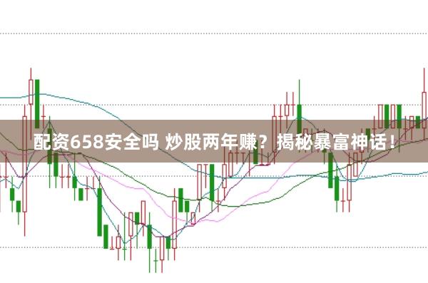 配资658安全吗 炒股两年赚？揭秘暴富神话！