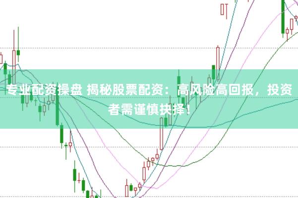 专业配资操盘 揭秘股票配资：高风险高回报，投资者需谨慎抉择！