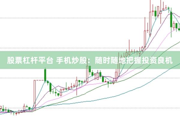 股票杠杆平台 手机炒股：随时随地把握投资良机