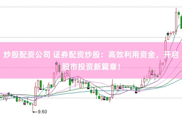 炒股配资公司 证券配资炒股：高效利用资金，开启股市投资新篇章！