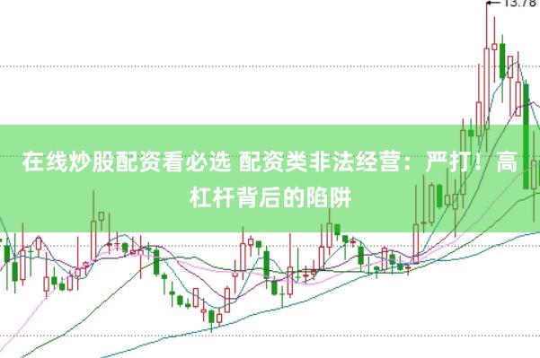 在线炒股配资看必选 配资类非法经营：严打！高杠杆背后的陷阱