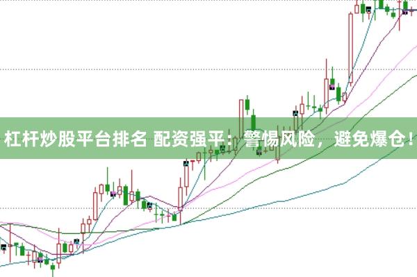 杠杆炒股平台排名 配资强平：警惕风险，避免爆仓！