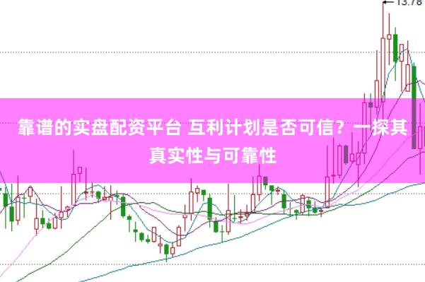 靠谱的实盘配资平台 互利计划是否可信？一探其真实性与可靠性