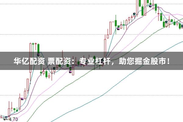 华亿配资 票配资：专业杠杆，助您掘金股市！