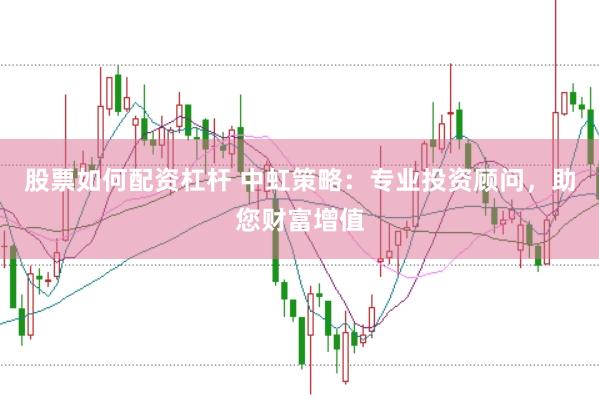 股票如何配资杠杆 中虹策略：专业投资顾问，助您财富增值