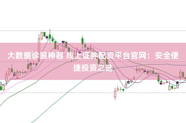 大数据诊股神器 线上证券配资平台官网：安全便捷投资之选