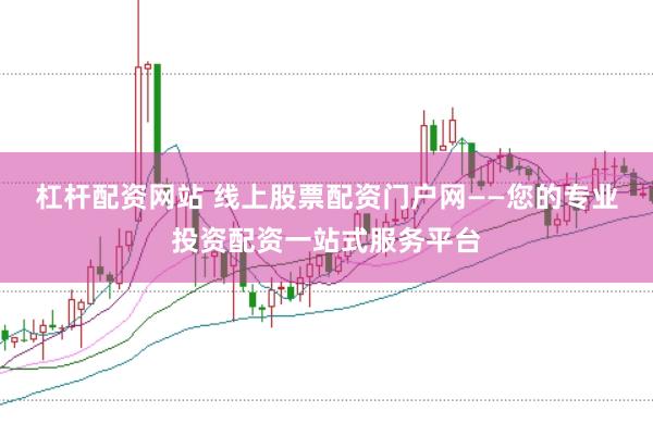 杠杆配资网站 线上股票配资门户网——您的专业投资配资一站式服务平台