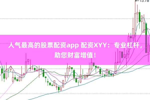 人气最高的股票配资app 配资XYY：专业杠杆，助您财富增值！