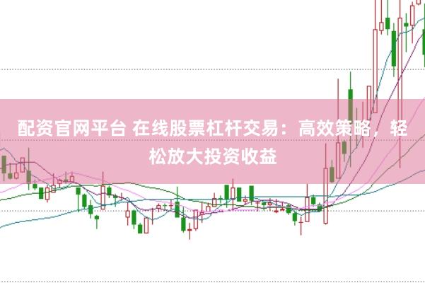 配资官网平台 在线股票杠杆交易:高效策略,轻松放大投资收益