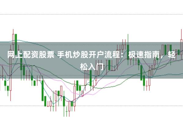 网上配资股票 手机炒股开户流程:极速指南,轻松入门