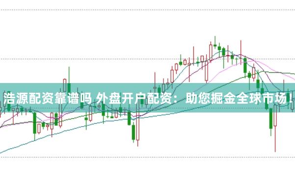 浩源配资靠谱吗 外盘开户配资:助您掘金全球市场!