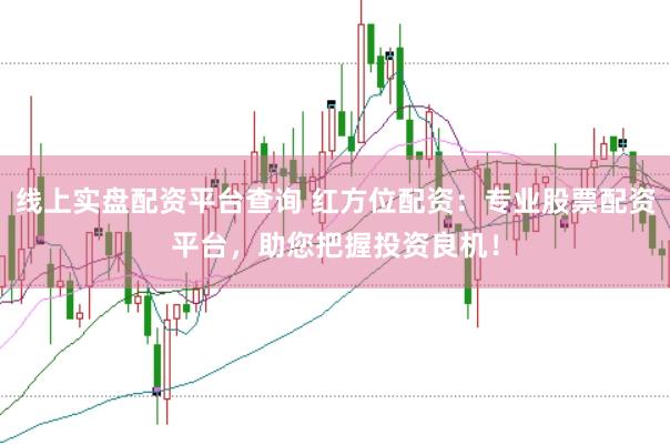 线上实盘配资平台查询 红方位配资：专业股票配资平台，助您把握投资良机！