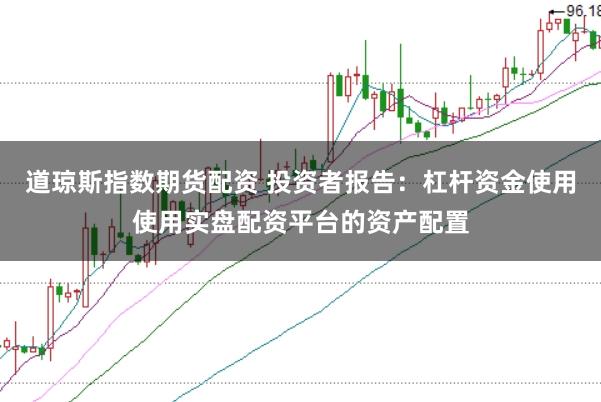 道琼斯指数期货配资 投资者报告：杠杆资金使用使用实盘配资平台的资产配置