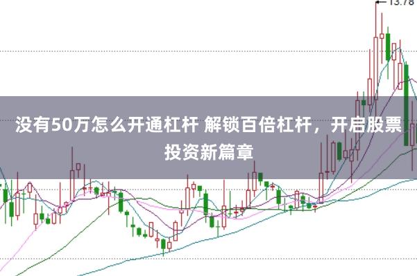没有50万怎么开通杠杆 解锁百倍杠杆，开启股票投资新篇章