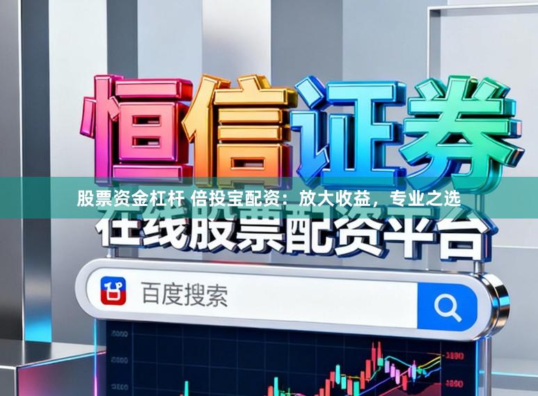 股票资金杠杆 倍投宝配资：放大收益，专业之选