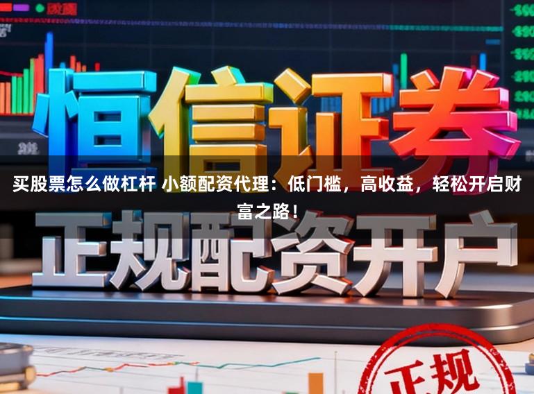买股票怎么做杠杆 小额配资代理：低门槛，高收益，轻松开启财富之路！