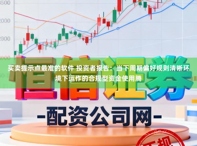 买卖提示点最准的软件 投资者报告：当下周期偏好规则清晰环境下运作的合规型资金使用腾