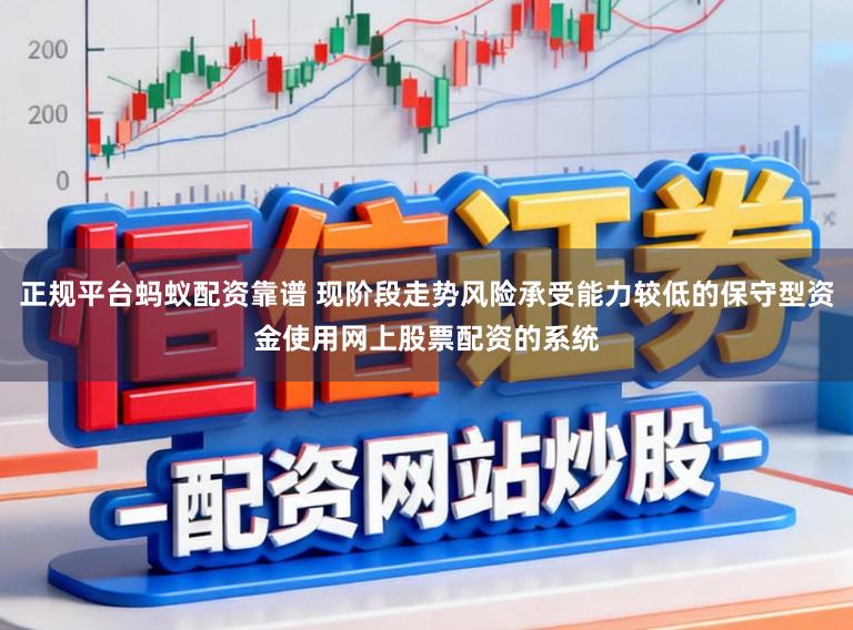 正规平台蚂蚁配资靠谱 现阶段走势风险承受能力较低的保守型资金使用网上股票配资的系统