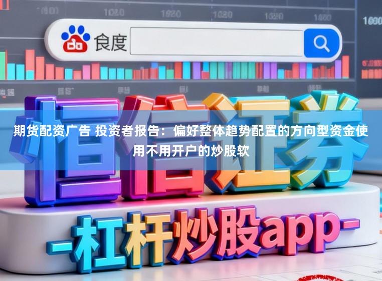 期货配资广告 投资者报告：偏好整体趋势配置的方向型资金使用不用开户的炒股软
