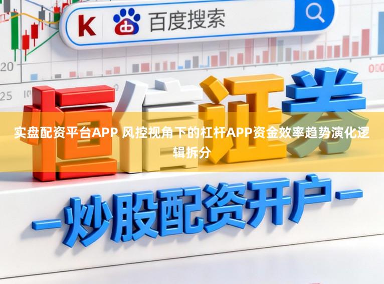 实盘配资平台APP 风控视角下的杠杆APP资金效率趋势演化逻辑拆分