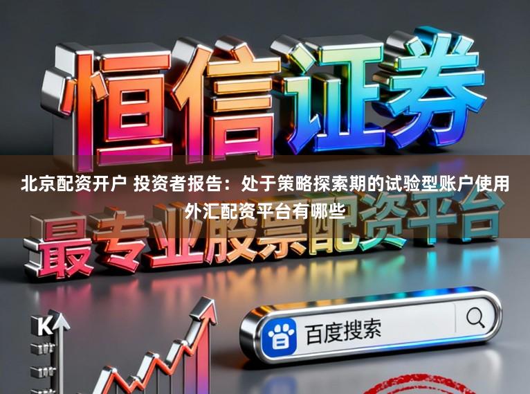 北京配资开户 投资者报告：处于策略探索期的试验型账户使用外汇配资平台有哪些