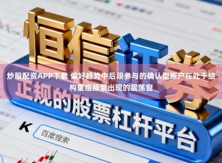 炒股配资APP下载 偏好趋势中后段参与的确认型账户在处于结构重组频繁出现的震荡窗