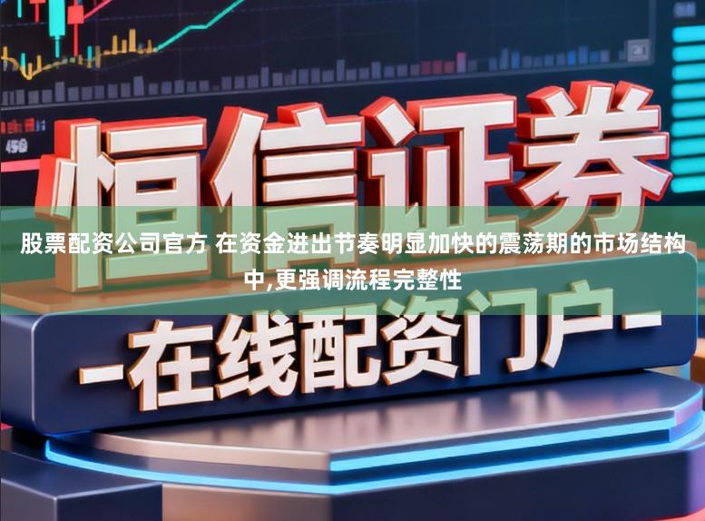 股票配资公司官方 在资金进出节奏明显加快的震荡期的市场结构中,更强调流程完整性