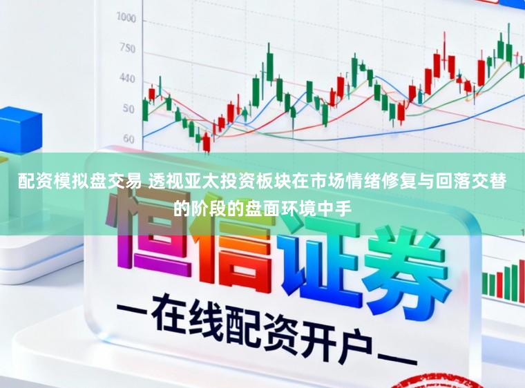 配资模拟盘交易 透视亚太投资板块在市场情绪修复与回落交替的阶段的盘面环境中手