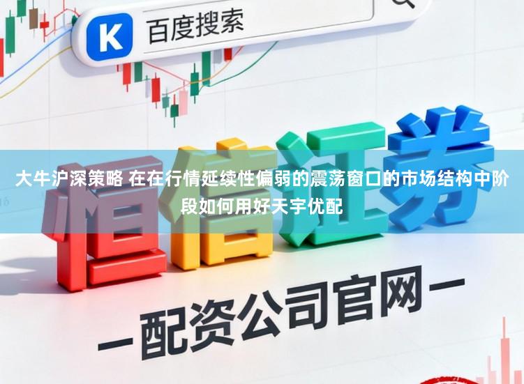 大牛沪深策略 在在行情延续性偏弱的震荡窗口的市场结构中阶段如何用好天宇优配