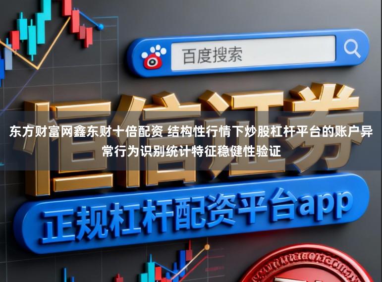 东方财富网鑫东财十倍配资 结构性行情下炒股杠杆平台的账户异常行为识别统计特征稳健性验证