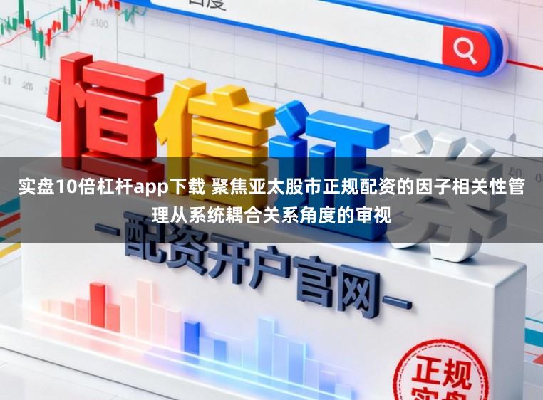 实盘10倍杠杆app下载 聚焦亚太股市正规配资的因子相关性管理从系统耦合关系角度的审视