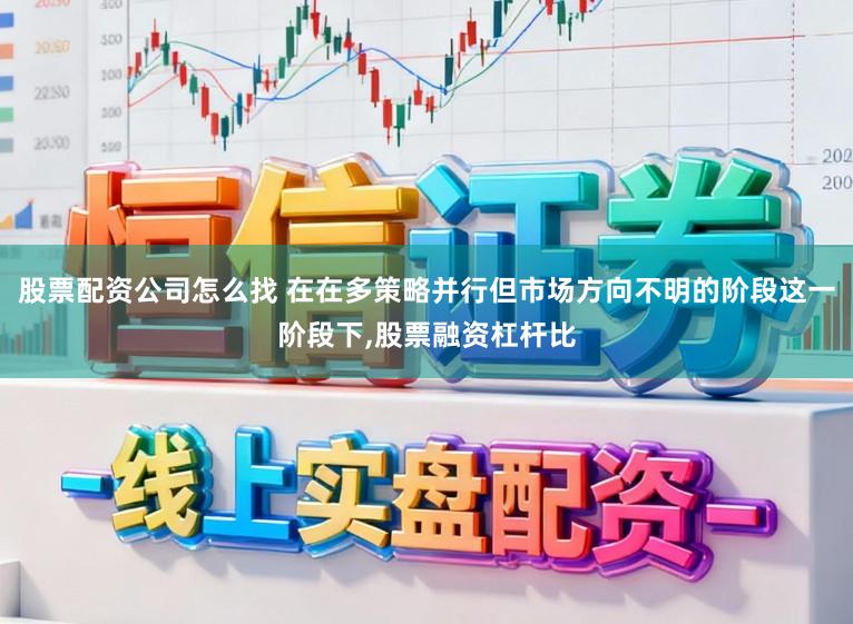 股票配资公司怎么找 在在多策略并行但市场方向不明的阶段这一阶段下,股票融资杠杆比