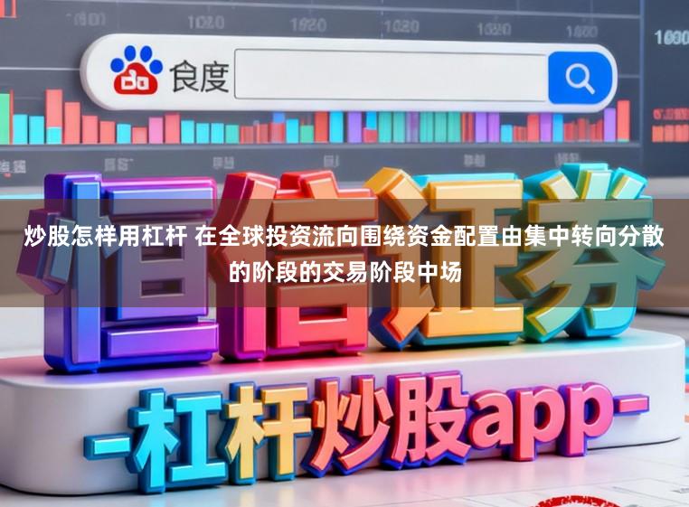 炒股怎样用杠杆 在全球投资流向围绕资金配置由集中转向分散的阶段的交易阶段中场