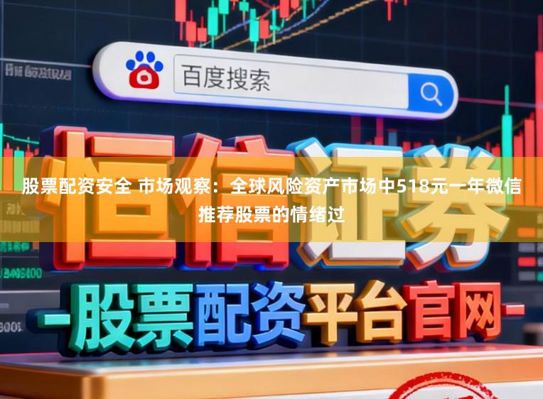 股票配资安全 市场观察：全球风险资产市场中518元一年微信推荐股票的情绪过