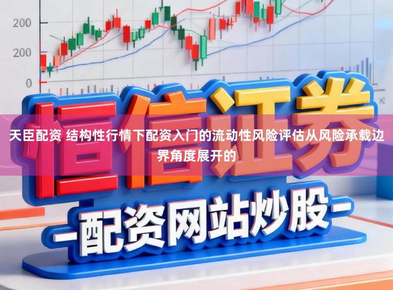天臣配资 结构性行情下配资入门的流动性风险评估从风险承载边界角度展开的